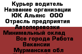 Курьер-водитель › Название организации ­ ЮК Альянс, ООО › Отрасль предприятия ­ Автоперевозки › Минимальный оклад ­ 15 000 - Все города Работа » Вакансии   . Мурманская обл.,Полярные Зори г.